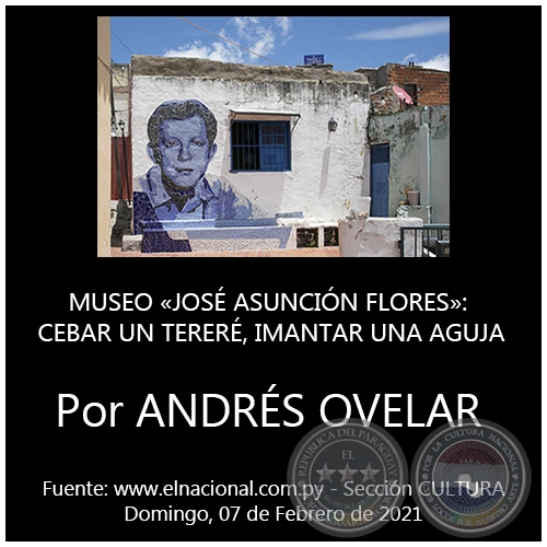 MUSEO JOSÉ ASUNCIÓN FLORES: CEBAR UN TERERÉ, IMANTAR UNA AGUJA - Por ANDRÉS OVELAR - Domingo, 07 de Febrero de 2021